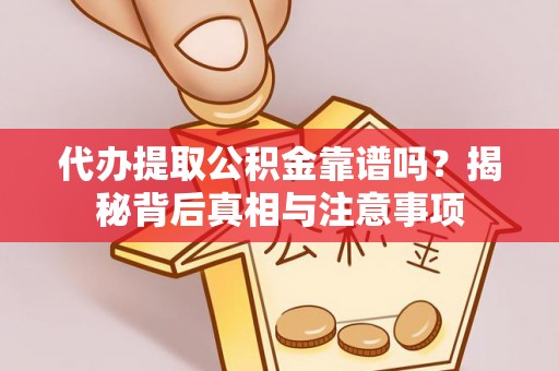 仁爱代办提取公积金靠谱吗？揭秘背后真相与注意事项