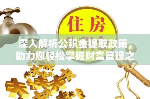 仁爱深入解析公积金提取政策，助力您轻松掌握财富管理之道
