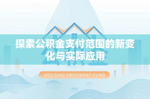 仁爱探索公积金支付范围的新变化与实际应用