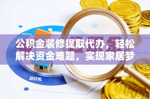 仁爱公积金装修提取代办，轻松解决资金难题，实现家居梦想