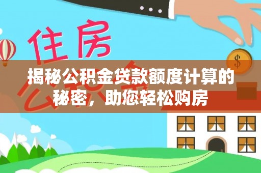 仁爱揭秘公积金贷款额度计算的秘密，助您轻松购房