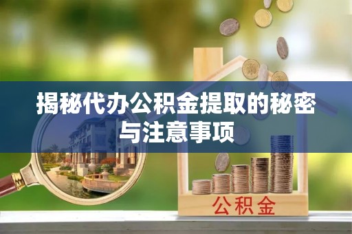 仁爱揭秘代办公积金提取的秘密与注意事项