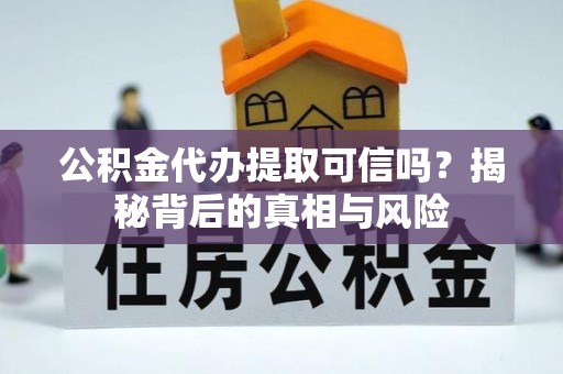 仁爱公积金代办提取可信吗？揭秘背后的真相与风险