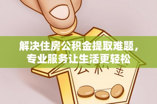 仁爱解决住房公积金提取难题，专业服务让生活更轻松