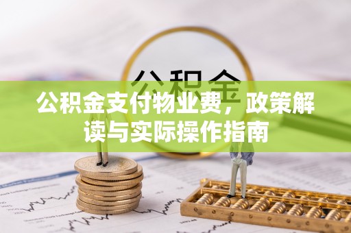 仁爱公积金支付物业费，政策解读与实际操作指南