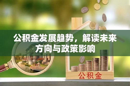 仁爱公积金发展趋势，解读未来方向与政策影响