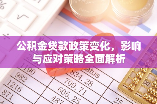 仁爱公积金贷款政策变化，影响与应对策略全面解析