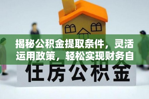 仁爱揭秘公积金提取条件，灵活运用政策，轻松实现财务自由
