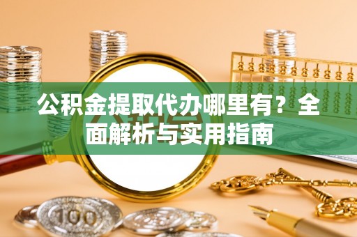 仁爱公积金提取代办哪里有？全面解析与实用指南