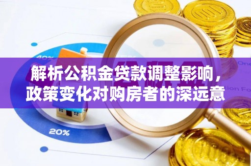 仁爱解析公积金贷款调整影响，政策变化对购房者的深远意义