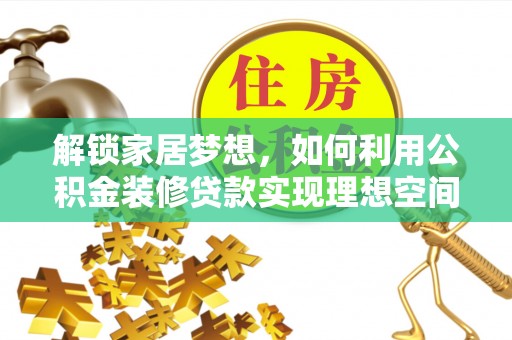 仁爱解锁家居梦想，如何利用公积金装修贷款实现理想空间