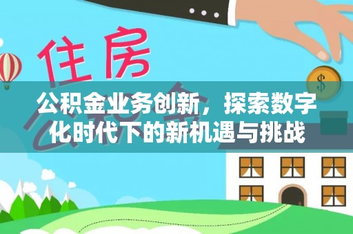 仁爱公积金业务创新，探索数字化时代下的新机遇与挑战