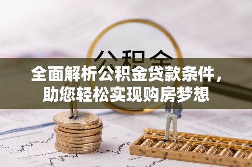 仁爱全面解析公积金贷款条件，助您轻松实现购房梦想