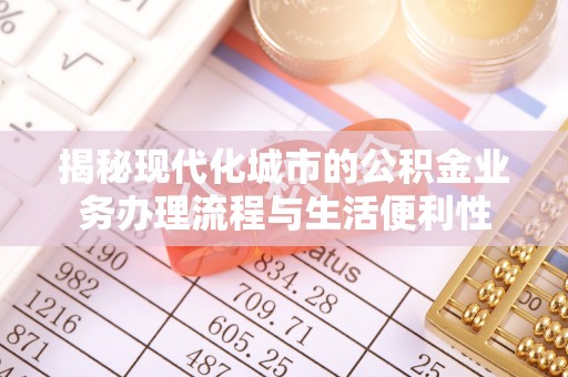 仁爱揭秘现代化城市的公积金业务办理流程与生活便利性