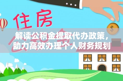 仁爱解读公积金提取代办政策，助力高效办理个人财务规划