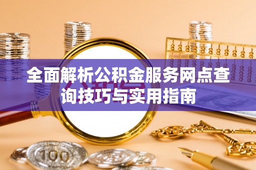 仁爱全面解析公积金服务网点查询技巧与实用指南