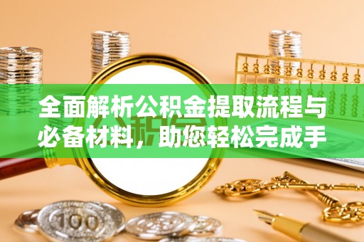 仁爱全面解析公积金提取流程与必备材料，助您轻松完成手续办理
