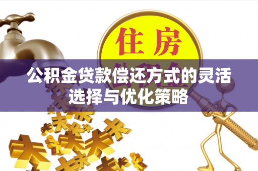 仁爱公积金贷款偿还方式的灵活选择与优化策略