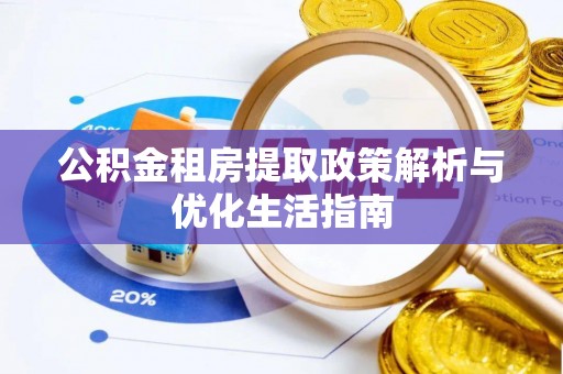 仁爱公积金租房提取政策解析与优化生活指南