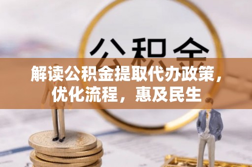 仁爱解读公积金提取代办政策，优化流程，惠及民生