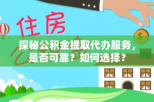 仁爱探秘公积金提取代办服务，是否可靠？如何选择？
