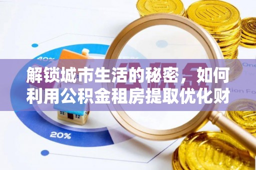 仁爱解锁城市生活的秘密，如何利用公积金租房提取优化财务规划