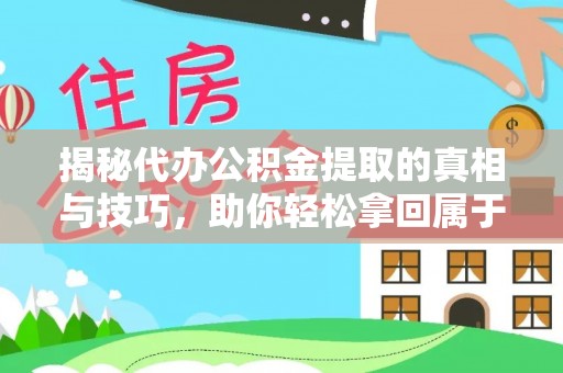 仁爱揭秘代办公积金提取的真相与技巧，助你轻松拿回属于你的钱