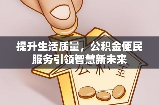 仁爱提升生活质量，公积金便民服务引领智慧新未来