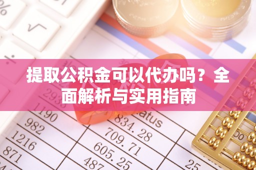 仁爱提取公积金可以代办吗？全面解析与实用指南
