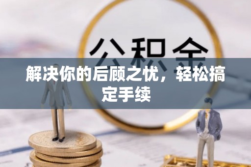 仁爱解决你的后顾之忧，轻松搞定手续