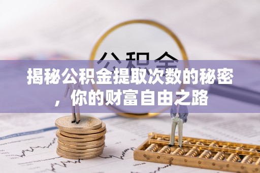 仁爱揭秘公积金提取次数的秘密，你的财富自由之路