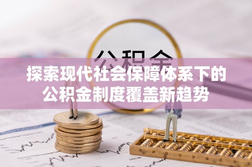 仁爱探索现代社会保障体系下的公积金制度覆盖新趋势