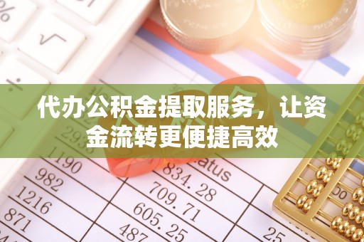 仁爱代办公积金提取服务，让资金流转更便捷高效