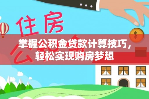 仁爱掌握公积金贷款计算技巧，轻松实现购房梦想