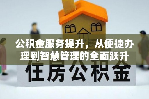 仁爱公积金服务提升，从便捷办理到智慧管理的全面跃升