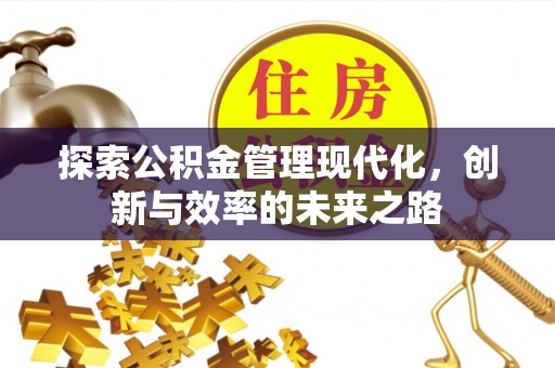 仁爱探索公积金管理现代化，创新与效率的未来之路