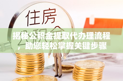 仁爱揭秘公积金提取代办理流程，助您轻松掌握关键步骤