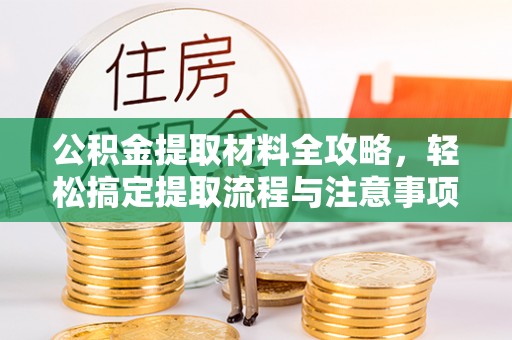 仁爱公积金提取材料全攻略，轻松搞定提取流程与注意事项
