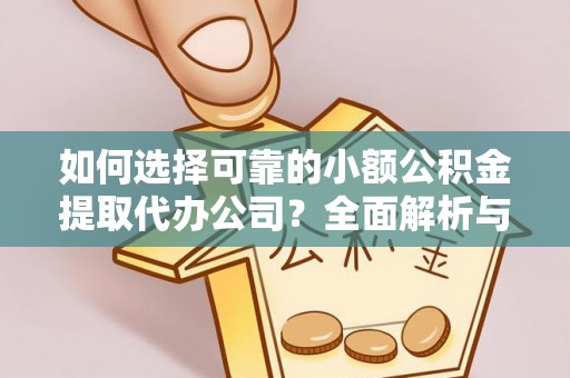 仁爱如何选择可靠的小额公积金提取代办公司？全面解析与实用指南