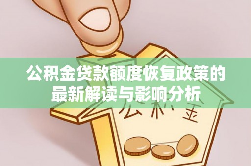 仁爱公积金贷款额度恢复政策的最新解读与影响分析