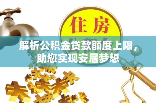 仁爱解析公积金贷款额度上限，助您实现安居梦想