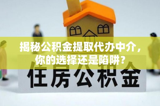 仁爱揭秘公积金提取代办中介，你的选择还是陷阱？