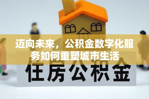 仁爱迈向未来，公积金数字化服务如何重塑城市生活
