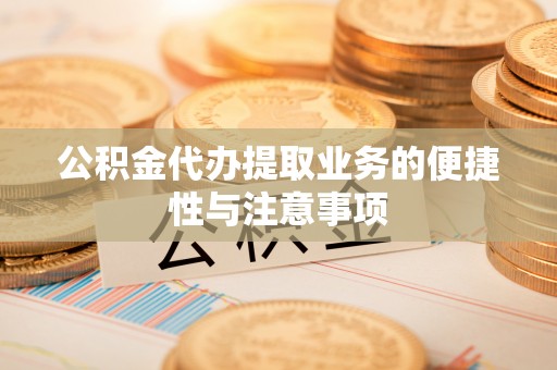 仁爱公积金代办提取业务的便捷性与注意事项