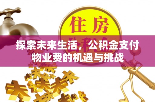 仁爱探索未来生活，公积金支付物业费的机遇与挑战