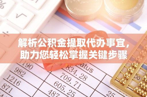 仁爱解析公积金提取代办事宜，助力您轻松掌握关键步骤
