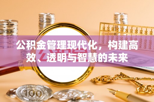 仁爱公积金管理现代化，构建高效、透明与智慧的未来