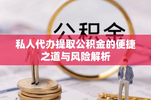 仁爱私人代办提取公积金的便捷之道与风险解析