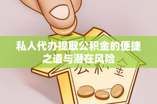 仁爱私人代办提取公积金的便捷之道与潜在风险