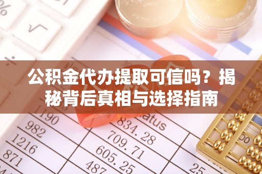 仁爱公积金代办提取可信吗？揭秘背后真相与选择指南